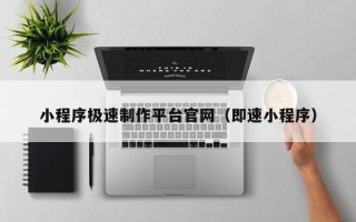 昌吉小程序极速制作平台官网（即速小程序）