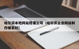 昌吉哈尔滨本地网站搭建公司（哈尔滨企业网站制作哪家好）
