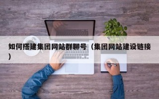 昌吉如何搭建集团网站群聊号（集团网站建设链接）