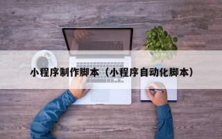 昌吉小程序制作脚本（小程序自动化脚本）