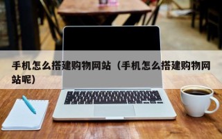 昌吉手机怎么搭建购物网站（手机怎么搭建购物网站呢）