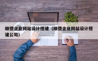 昌吉顺德企业网站设计搭建（顺德企业网站设计搭建公司）