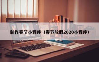 昌吉制作春节小程序（春节放假2020小程序）