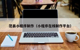 昌吉范县小程序制作（小程序在线制作平台）