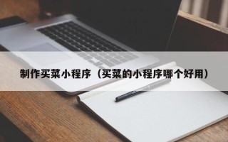 昌吉制作买菜小程序（买菜的小程序哪个好用）