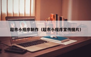 昌吉超市小程序制作（超市小程序宣传图片）