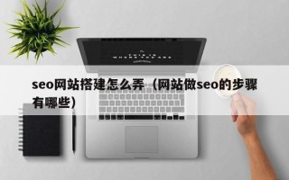 昌吉seo网站搭建怎么弄（网站做seo的步骤有哪些）