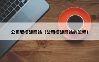 昌吉公司要搭建网站（公司搭建网站的流程）